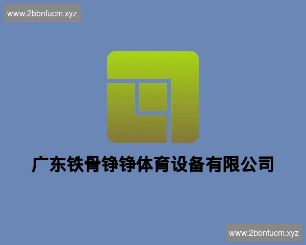 广东铁骨铮铮体育设备有限公司